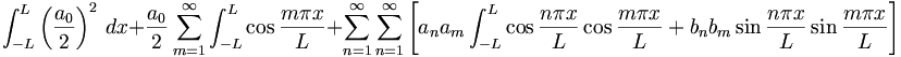 
\int_{-L}^{L} \left( \frac{a_0}{2} \right)^2 \, dx + \frac{a_0}{2} \sum_{m=1}^{\infty} \int_{-L}^{L} \cos \frac{m \pi x}{L} + \sum_{n=1}^{\infty} \sum_{n=1}^{\infty} \left[ a_n a_m \int_{-L}^{L} \cos \frac{n \pi x}{L} \cos \frac{m \pi x}{L} + b_n b_m \sin \frac{n \pi x}{L} \sin \frac{m \pi x}{L} \right]
