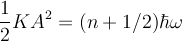  \frac{1}{2} K A ^2 = (n + 1/2) \hbar \omega