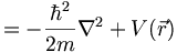  = - \frac{\hbar^2}{2 m} \nabla^2  + V(\vec{r}) 