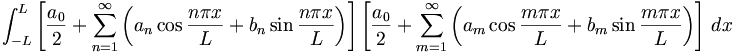 
\int_{-L}^{L} \left[ \frac{a_0}{2} + \sum_{n=1}^{\infty} \left( a_n \cos \frac{n \pi x}{L} + b_n \sin \frac{n \pi x}{L} \right) \right] \left[ \frac{a_0}{2} + \sum_{m=1}^{\infty} \left( a_m \cos \frac{m \pi x}{L} + b_m \sin \frac{m \pi x}{L} \right) \right]\, dx
