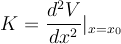  K  = \frac{d^2 V}{dx^2} |_{x=x_0} 